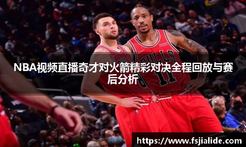NBA视频直播奇才对火箭精彩对决全程回放与赛后分析