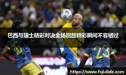 巴西与瑞士精彩对决全场回放精彩瞬间不容错过