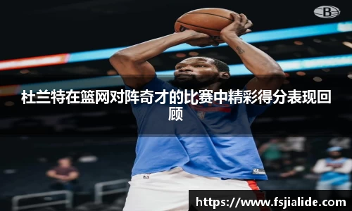 杜兰特在篮网对阵奇才的比赛中精彩得分表现回顾