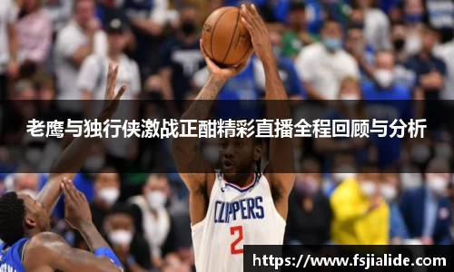 老鹰与独行侠激战正酣精彩直播全程回顾与分析