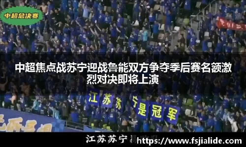 中超焦点战苏宁迎战鲁能双方争夺季后赛名额激烈对决即将上演