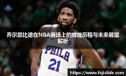 乔尔恩比德在NBA赛场上的辉煌历程与未来展望解析