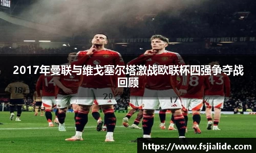 2017年曼联与维戈塞尔塔激战欧联杯四强争夺战回顾