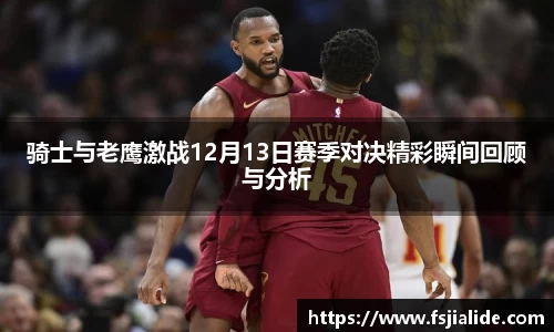骑士与老鹰激战12月13日赛季对决精彩瞬间回顾与分析