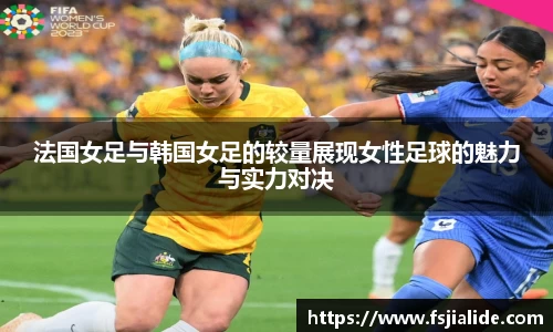 法国女足与韩国女足的较量展现女性足球的魅力与实力对决