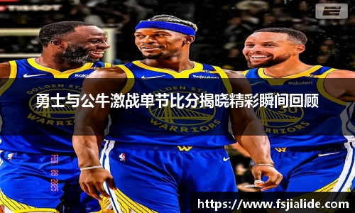 勇士与公牛激战单节比分揭晓精彩瞬间回顾