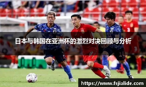日本与韩国在亚洲杯的激烈对决回顾与分析