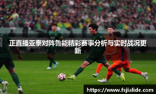 正直播亚泰对阵鲁能精彩赛事分析与实时战况更新