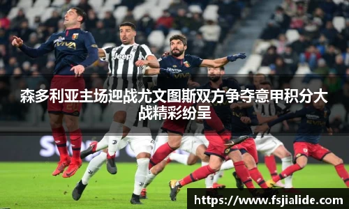 森多利亚主场迎战尤文图斯双方争夺意甲积分大战精彩纷呈