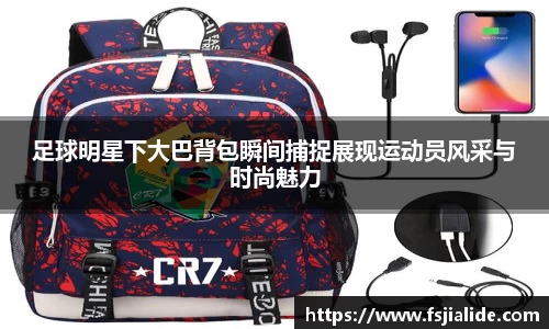 足球明星下大巴背包瞬间捕捉展现运动员风采与时尚魅力