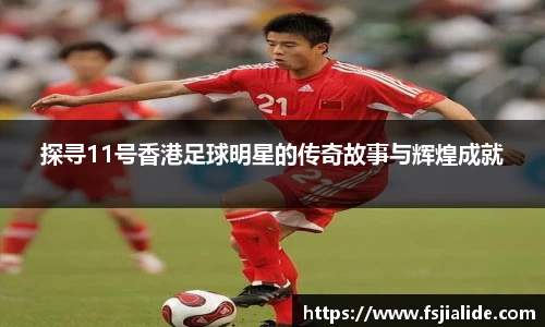 探寻11号香港足球明星的传奇故事与辉煌成就