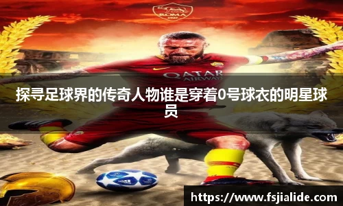 探寻足球界的传奇人物谁是穿着0号球衣的明星球员